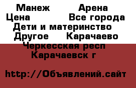 Манеж Globex Арена › Цена ­ 2 500 - Все города Дети и материнство » Другое   . Карачаево-Черкесская респ.,Карачаевск г.